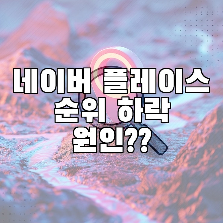 네이버 플레이스 순위 하락 원인